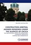 CONSTRUCTION ARBITRAL AWARDS RENDERED UNDER THE AUSPICES OF CRCICA