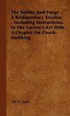 The Smithy And Forge - A Rudimentary Treatise - Including Instructions In The Farrier's Art With A Chapter On Coach-Smithing