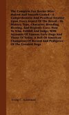 The Complete Fox Terrier Wire-Haired And Smooth Coated - A Comprehensive And Practical Treatise Upon Every Aspect Of The Breed - Its History, Type, Character, Breeding, Rearing, And Hygienic Care; How To Trim, Exhibit And Judge; With Accounts Of Famous Ea