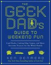 The Geek Dad's Guide to Weekend Fun: Cool Hacks, Cutting-Edge Games, and More Awesome Projects for the Whole Family