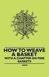 How to Weave a Basket - With a Chapter on Pine Baskets