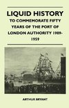 Liquid History - To Commemorate Fifty Years Of The Port Of London Authority 1909-1959