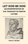 Let God Be God - An Interpretation Of The Theology Of Martin Luther