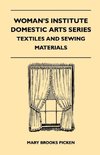 Woman's Institute Domestic Arts Series - Textiles And Sewing Materials - Textiles, Laces Embroideries And Findings, Shopping Hints, Mending, Household Sewing, Trade And Sewing Terms