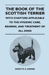 The Book Of The Scottish Terrier - With Chapters Applicable To The Hygienic Care, Rearing, And Treatment Of All Dogs