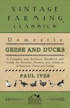 Domestic Geese And Ducks - A Complete And Authentic Handbook And Guide For Breeders, Growers And Admirers Of Domestic Geese And Ducks