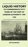 Liquid History - To Commemorate Fifty Years Of The Port Of London Authority 1909-1959