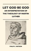 Let God Be God - An Interpretation Of The Theology Of Martin Luther