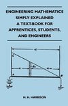 Engineering Mathematics Simply Explained - A Text-Book For Apprentices, Students, And Engineers