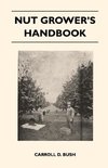 Nut Grower's Handbook - A Practical Guide To The Successful Propagation, Planting, Cultivation, Harvesting And Marketing Of Nuts