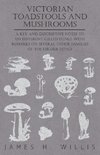 Victorian Toadstools and Mushrooms - A Key and Descriptive Notes to 120 Different Gilled Fungi (Family Agaricaceae) , with Remarks on Several Other Families of the Higher Fungi