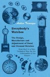 Everybody's Watches - The Design, Manufacture and Adjustment of Usual and Unusual Watches Described in a Non-Technical Way for the Information of the Wearer