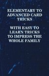 Elementary to Advanced Card Tricks - With Easy to Learn Tricks to Impress the Whole Family