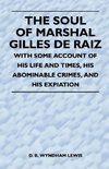 The Soul of Marshal Gilles de Raiz - With Some Account of His Life and Times, His Abominable Crimes, and His Expiation