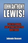 John Anthony Lewis! Poetry, Prose, and Other Selected Writings