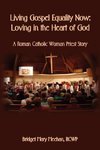 Living Gospel Equality Now - Loving in the Heart of God - A Roman Catholic Woman Priest Story