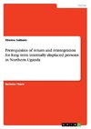 Prerequisites of return and reintegration for long term internally displaced persons in Northern Uganda