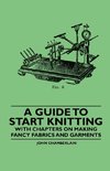 A Guide to Start Knitting - With Chapters on Making Fancy Fabrics and Garments