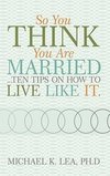 So You Think You Are Married ...Ten Tips on How to Live Like It.