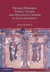 Private Worship, Public Values, and Religious Change in Late Antiquity