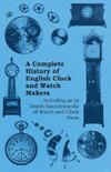 A Complete History of English Clock and Watch Makers - Including an in Depth Encyclopaedia of Watch and Clock Parts