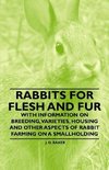 Rabbits for Flesh and Fur - With Information on Breeding, Varieties, Housing and Other Aspects of Rabbit Farming on a Smallholding