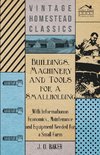 Buildings, Machinery and Tools for a Smallholding - With Information on Economics, Maintenance and Equipment Needed for a Small Farm