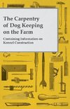 The Carpentry of Dog Keeping on the Farm - Containing Information on Kennel Construction