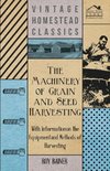 The Machinery of Grain and Seed Harvesting - With Information on the Equipment and Methods of Harvesting