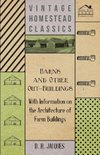 Barns and Other Out-Buildings - With Information on the Architecture of Farm Buildings