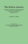 The Irish in America. Immigration, Land, Probate, Administrations, Birth, Marriage and Burial Records of the Irish in America in and about the Eightee