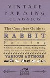 The Complete Guide to Rabbit Farming - A Collection of Articles on Breeds, Breeding, Feeding, Housing and Many Other Aspects of Rabbit Farming