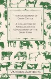 The Management of Dairy Cattle - A Collection of Articles on the Management of the Dairy Farm