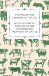 The Health and Diseases of Cattle - A Collection of Articles on the Diagnosis and Treatment of Cattle