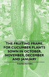 The Fruiting Frame, for Cucumber Plants Sown in October, November, December and January