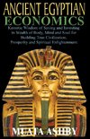 ANCIENT EGYPTIAN ECONOMICS Kemetic Wisdom of Saving and Investing in Wealth of Body, Mind, and Soul for Building True Civilization, Prosperity and Spiritual Enlightenment