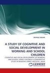 A STUDY OF COGNITIVE AND SOCIAL DEVELOPMENT IN WORKING AND SCHOOL CHILDREN