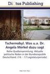 Tschernobyl. Was u.a. Dr. Angela Merkel dazu sagt