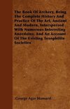 The Book Of Archery, Being The Complete History And Practice Of The Art, Ancient And Modern, Interspersed With Numerous Interesting Anecdotes, And An Account Of The Existing Toxophilite Societies