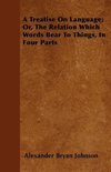 A Treatise On Language; Or, The Relation Which Words Bear To Things, In Four Parts