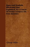 Signs And Symbols Illustrated And Explained, In A Course Of Twelve Lectures On Free-masonry