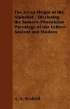 The Aryan Origin of the Alphabet - Disclosing the Sumero-Phoenician Parentage of our Letters Ancient and Modern