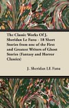 The Classic Works of J. Sheridan Le Fanu - 18 Short Stories from One of the First and Greatest Writers of Ghost Stories (Fantasy and Horror Classics)