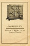 Canaries as Pets - A Guide to the Selection, Care and Breeding of Canaries