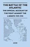 The Battle of the Atlantic - The Official Account of the Fight Against the U-Boats 1939-1945