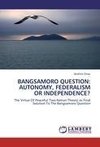 BANGSAMORO QUESTION: AUTONOMY, FEDERALISM OR INDEPENDENCE?