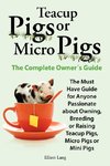 Teacup Pigs and Micro Pigs, the Complete Owner's Guide