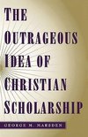 Marsden, G: Outrageous Idea of Christian Scholarship