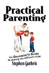 Practical Parenting A counselor's Guide to Raising the Difficult Child
