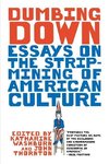 Thornton, J: Dumbing Down - Essays on the Strip-Mining of Am